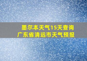 墨尔本天气15天查询广东省清远市天气预报