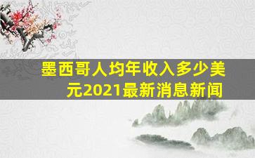 墨西哥人均年收入多少美元2021最新消息新闻