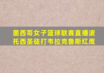 墨西哥女子篮球联赛直播波托西圣徒打韦拉克鲁斯红鹰