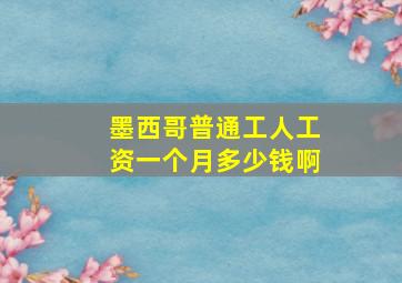 墨西哥普通工人工资一个月多少钱啊