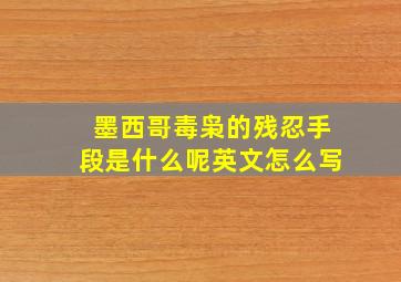 墨西哥毒枭的残忍手段是什么呢英文怎么写