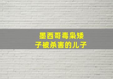 墨西哥毒枭矮子被杀害的儿子