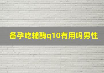 备孕吃辅酶q10有用吗男性