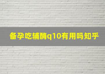 备孕吃辅酶q10有用吗知乎