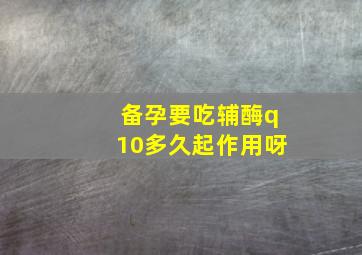 备孕要吃辅酶q10多久起作用呀