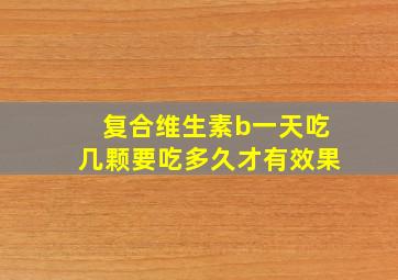 复合维生素b一天吃几颗要吃多久才有效果