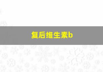 复后维生素b