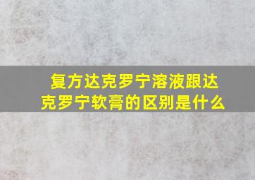 复方达克罗宁溶液跟达克罗宁软膏的区别是什么