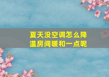 夏天没空调怎么降温房间暖和一点呢