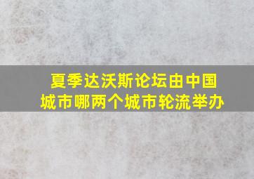 夏季达沃斯论坛由中国城市哪两个城市轮流举办