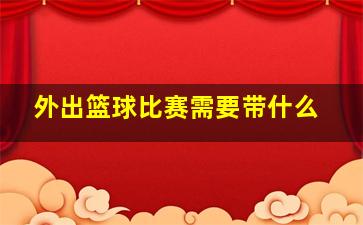 外出篮球比赛需要带什么