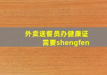 外卖送餐员办健康证需要shengfen