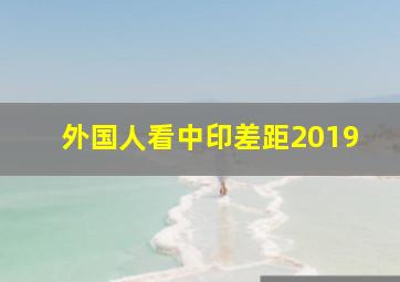 外国人看中印差距2019