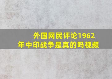 外国网民评论1962年中印战争是真的吗视频