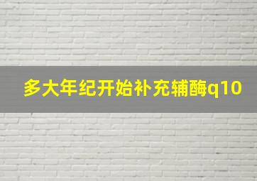 多大年纪开始补充辅酶q10