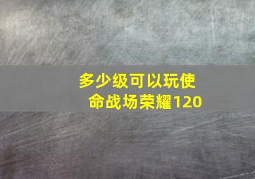 多少级可以玩使命战场荣耀120