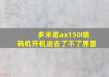 多米诺ax150i喷码机开机进去了不了界面