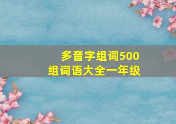 多音字组词500组词语大全一年级