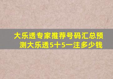 大乐透专家推荐号码汇总预测大乐透5十5一注多少钱