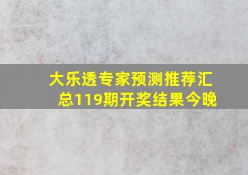 大乐透专家预测推荐汇总119期开奖结果今晚