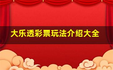 大乐透彩票玩法介绍大全