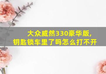 大众威然330豪华版,钥匙锁车里了吗怎么打不开