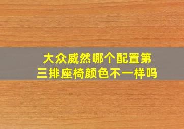 大众威然哪个配置第三排座椅颜色不一样吗