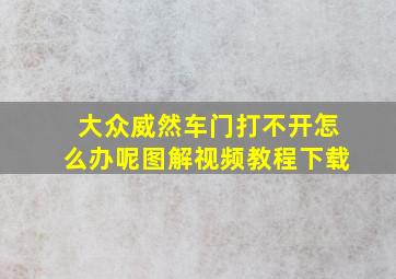 大众威然车门打不开怎么办呢图解视频教程下载