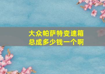 大众帕萨特变速箱总成多少钱一个啊