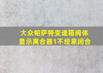 大众帕萨特变速箱阀体显示离合器1不经意闭合