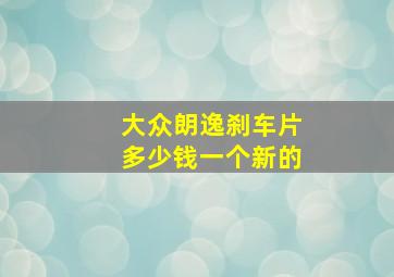 大众朗逸刹车片多少钱一个新的