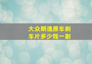 大众朗逸原车刹车片多少钱一副