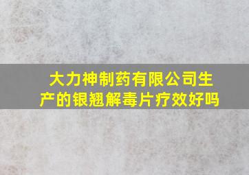 大力神制药有限公司生产的银翘解毒片疗效好吗