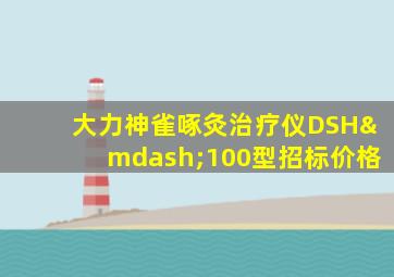 大力神雀啄灸治疗仪DSH—100型招标价格