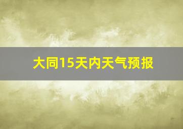 大同15天内天气预报