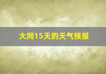 大同15天的天气预报