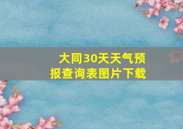 大同30天天气预报查询表图片下载