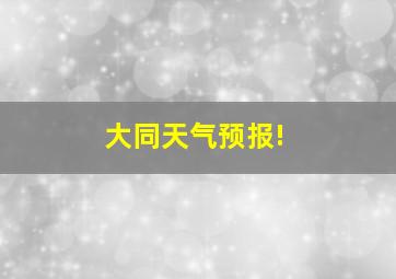 大同天气预报!