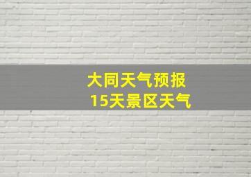 大同天气预报15天景区天气