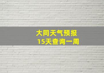 大同天气预报15天查询一周