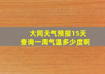 大同天气预报15天查询一周气温多少度啊