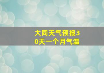 大同天气预报30天一个月气温