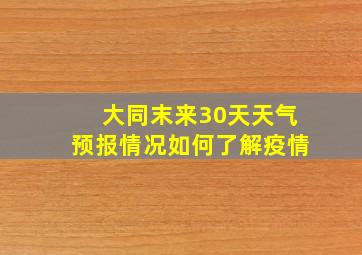 大同末来30天天气预报情况如何了解疫情