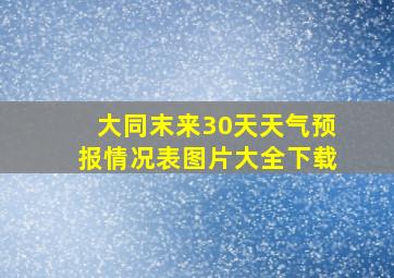 大同末来30天天气预报情况表图片大全下载