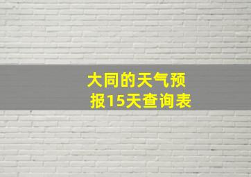 大同的天气预报15天查询表