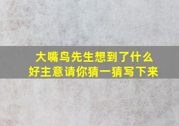 大嘴鸟先生想到了什么好主意请你猜一猜写下来