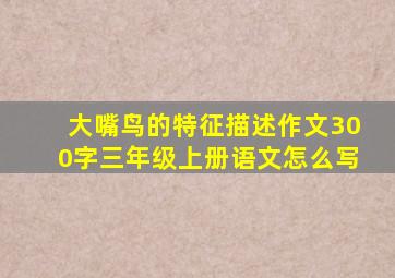 大嘴鸟的特征描述作文300字三年级上册语文怎么写