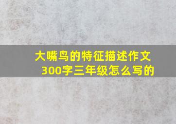 大嘴鸟的特征描述作文300字三年级怎么写的