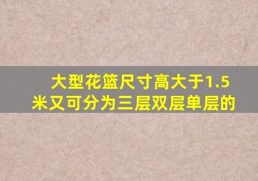 大型花篮尺寸高大于1.5米又可分为三层双层单层的