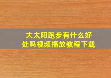 大太阳跑步有什么好处吗视频播放教程下载